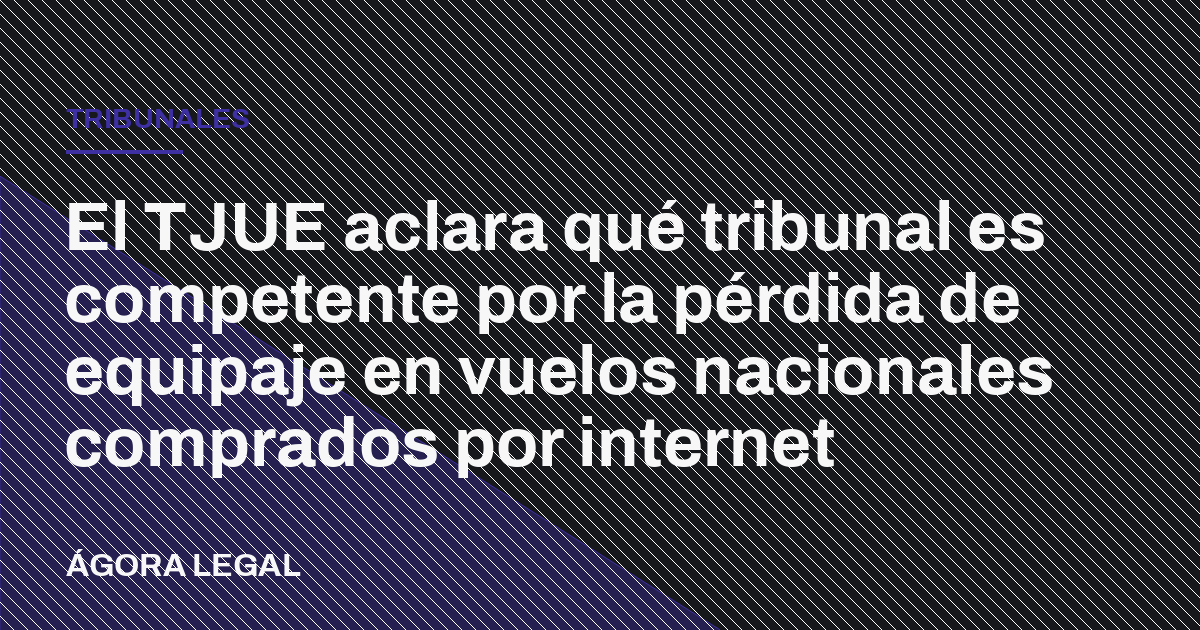 El TJUE aclara qué tribunal es competente por la pérdida de equipaje en vuelos nacionales comprados por internet