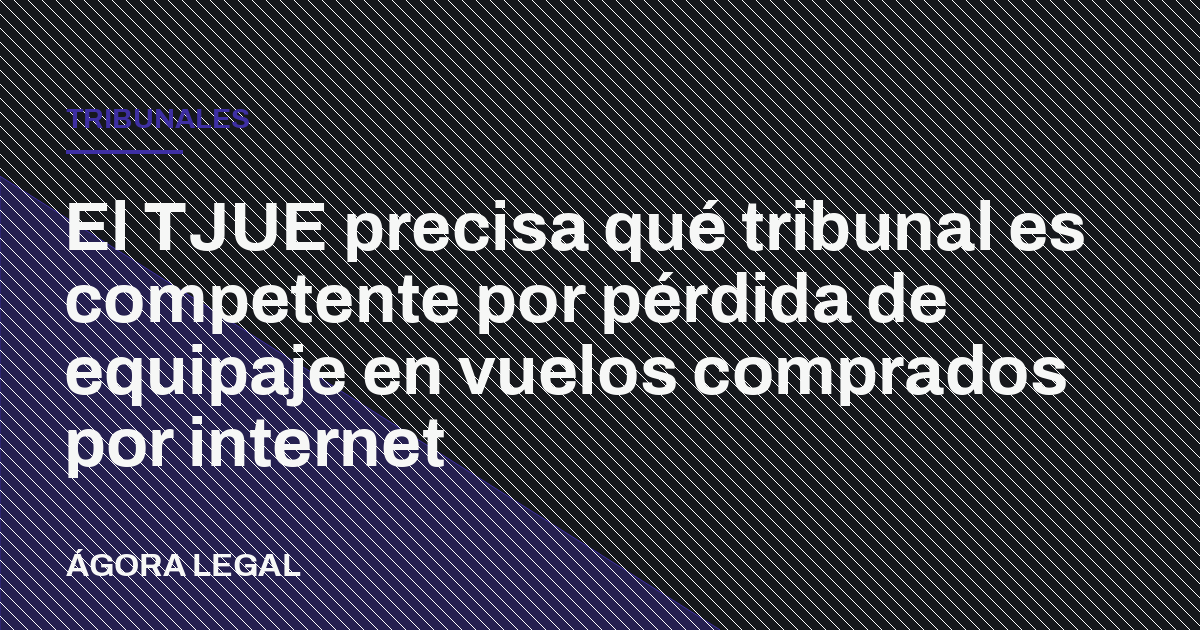 El TJUE precisa qué tribunal es competente por pérdida de equipaje en vuelos comprados por internet
