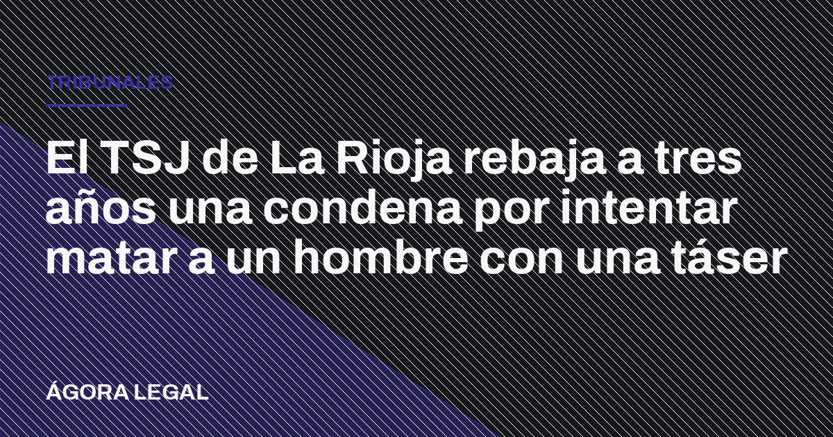 Portada de Ágora Legal: El TSJ de La Rioja rebaja a tres años una condena por intentar matar a un hombre con una táser