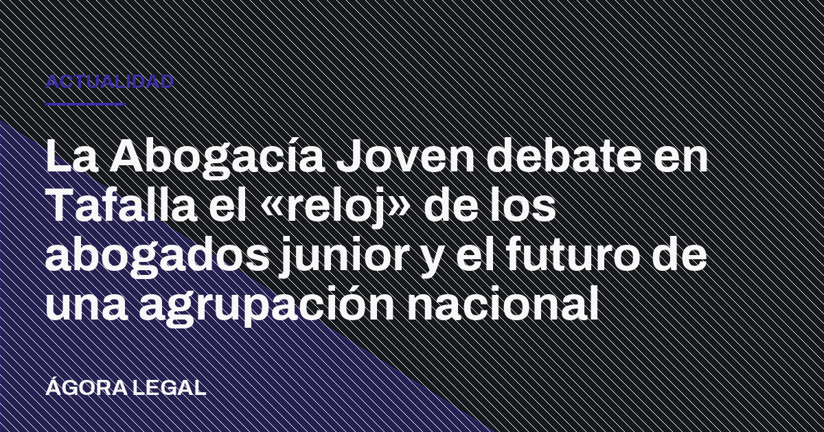 Portada de Ágora Legal: La Abogacía Joven debate en Tafalla el «reloj» de los abogados junior y el futuro de una agrupación nacional